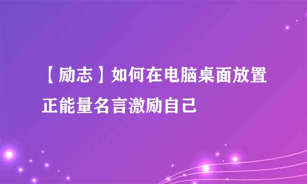 【励志】如何在电脑桌面放置正能量名言激励自己