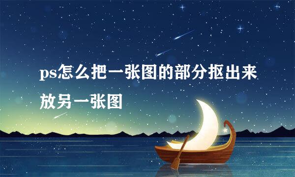 ps怎么把一张图的部分抠出来放另一张图