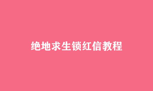 绝地求生锁红信教程