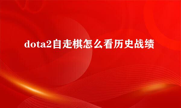 dota2自走棋怎么看历史战绩