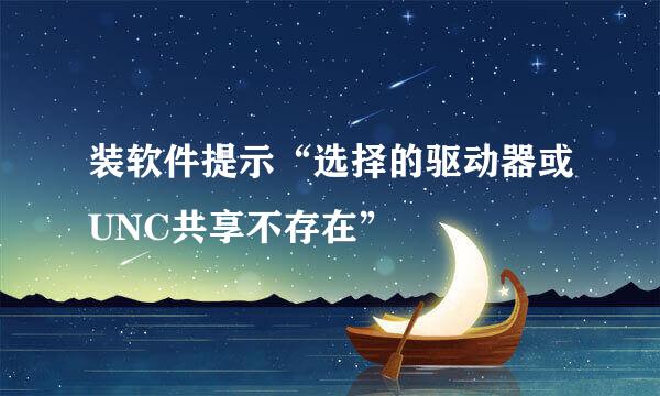 装软件提示“选择的驱动器或UNC共享不存在”