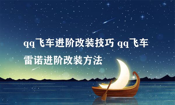 qq飞车进阶改装技巧 qq飞车雷诺进阶改装方法