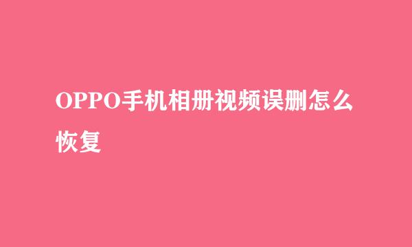 OPPO手机相册视频误删怎么恢复