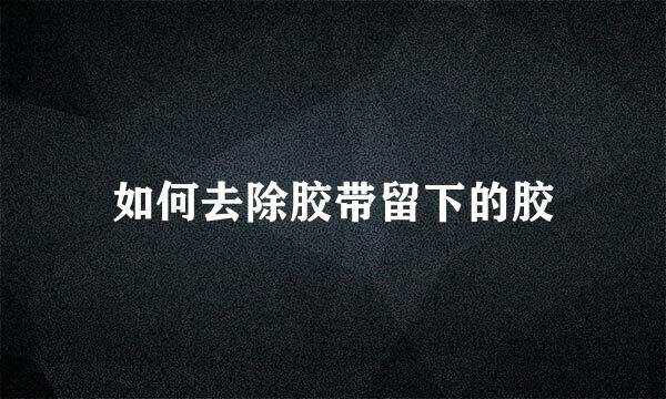 如何去除胶带留下的胶