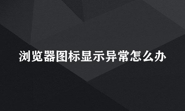 浏览器图标显示异常怎么办