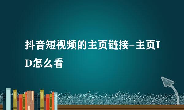 抖音短视频的主页链接-主页ID怎么看