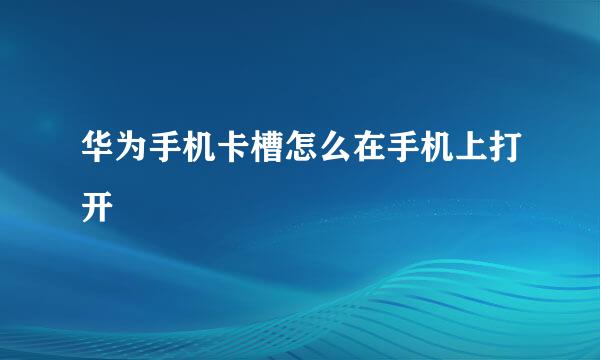 华为手机卡槽怎么在手机上打开