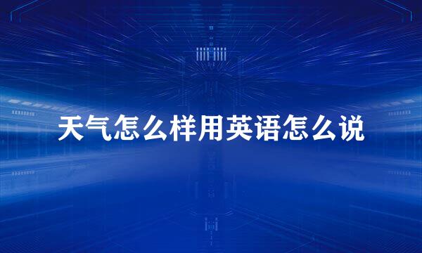 天气怎么样用英语怎么说