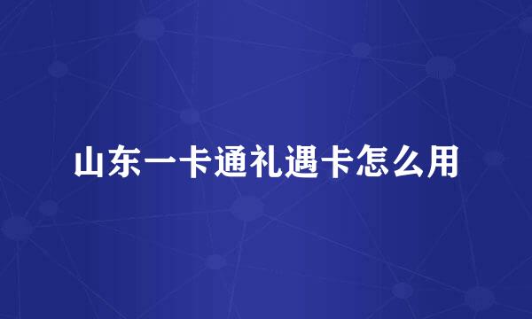 山东一卡通礼遇卡怎么用