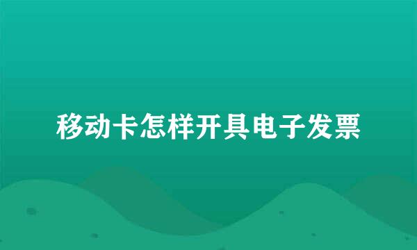移动卡怎样开具电子发票
