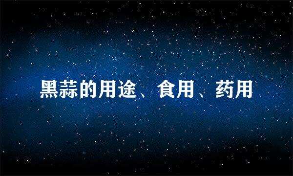 黑蒜的用途、食用、药用