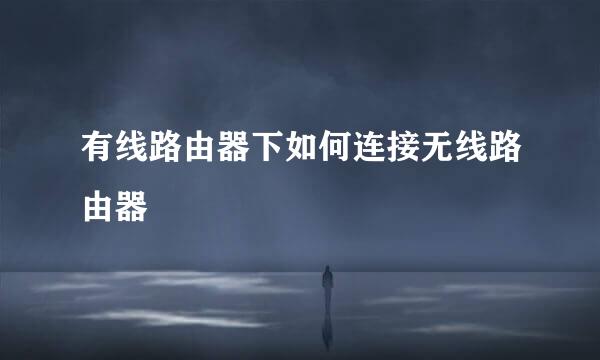 有线路由器下如何连接无线路由器