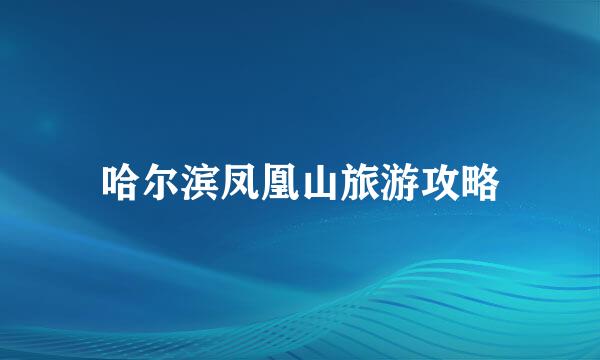 哈尔滨凤凰山旅游攻略