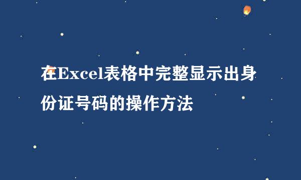 在Excel表格中完整显示出身份证号码的操作方法