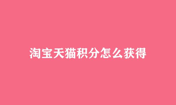 淘宝天猫积分怎么获得