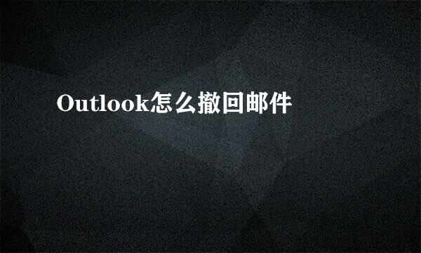 Outlook怎么撤回邮件