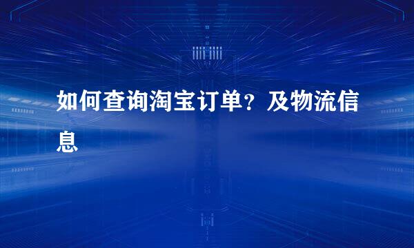 如何查询淘宝订单？及物流信息