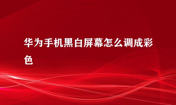 华为手机黑白屏幕怎么调成彩色