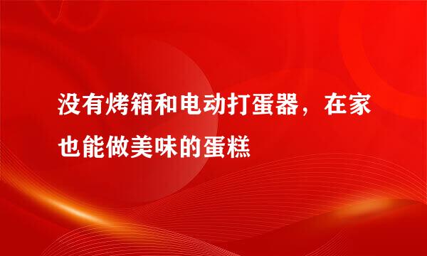 没有烤箱和电动打蛋器，在家也能做美味的蛋糕