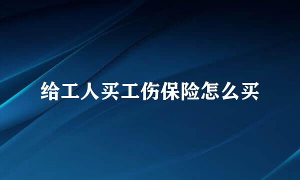 给工人买工伤保险怎么买