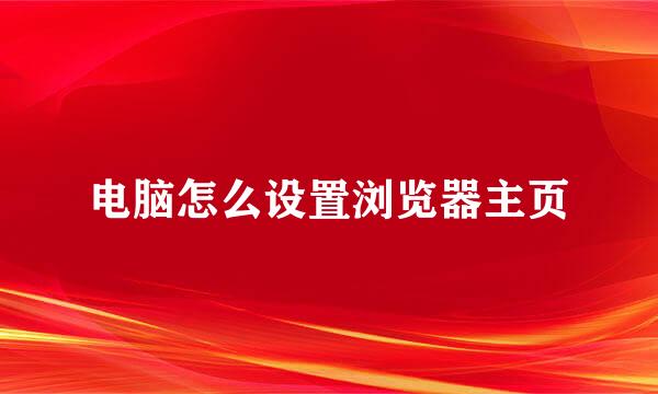 电脑怎么设置浏览器主页