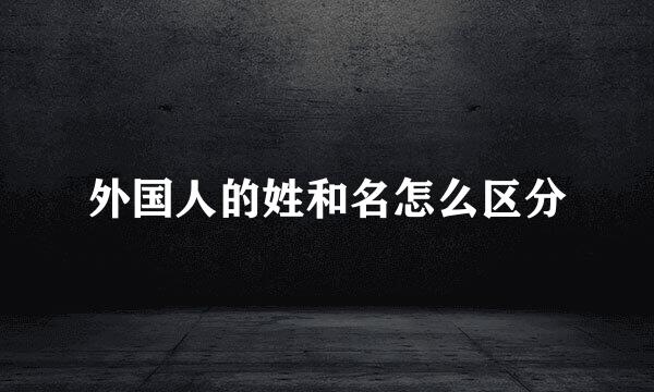 外国人的姓和名怎么区分