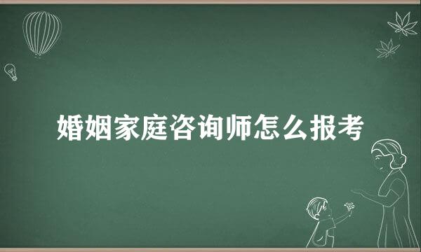 婚姻家庭咨询师怎么报考