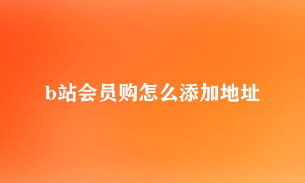 b站会员购怎么添加地址