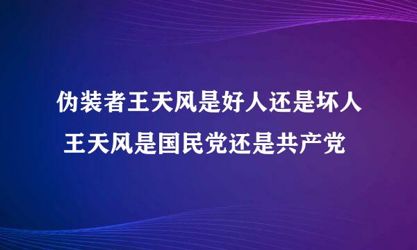 伪装者王天风是好人还是坏人 王天风是国民党还是共产党