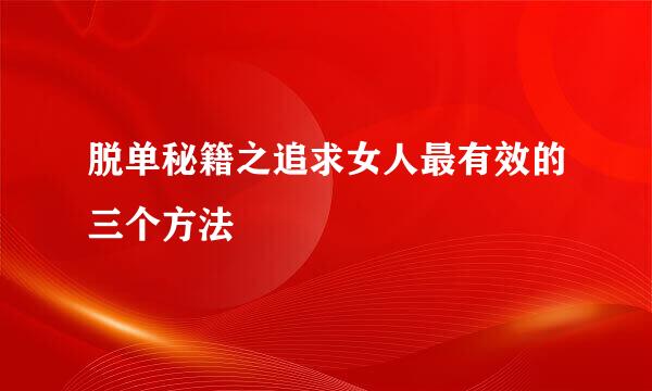 脱单秘籍之追求女人最有效的三个方法