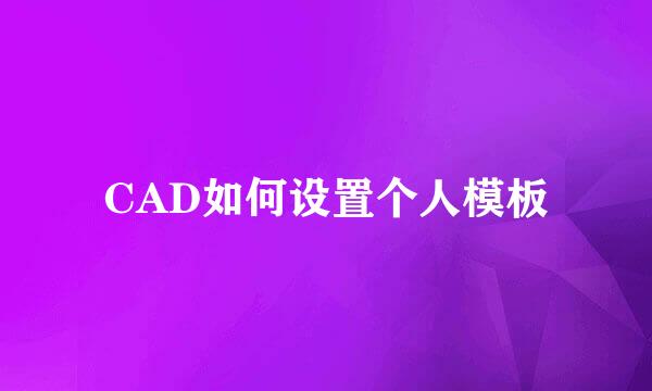 CAD如何设置个人模板