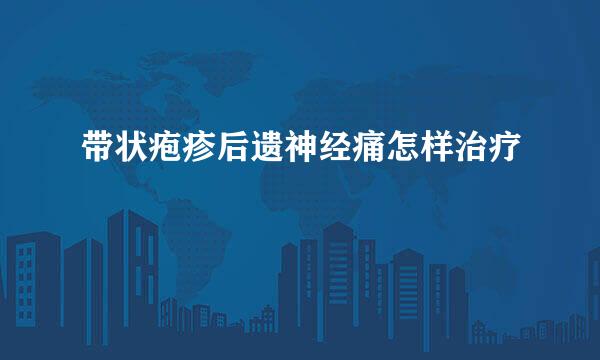 带状疱疹后遗神经痛怎样治疗
