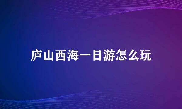 庐山西海一日游怎么玩