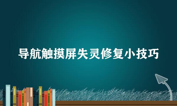 导航触摸屏失灵修复小技巧