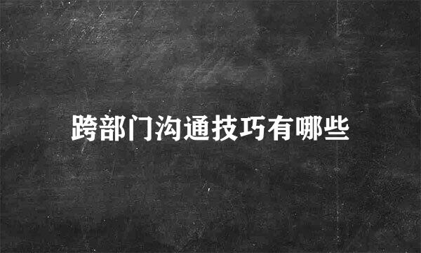 跨部门沟通技巧有哪些