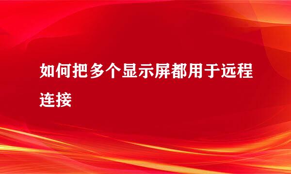 如何把多个显示屏都用于远程连接