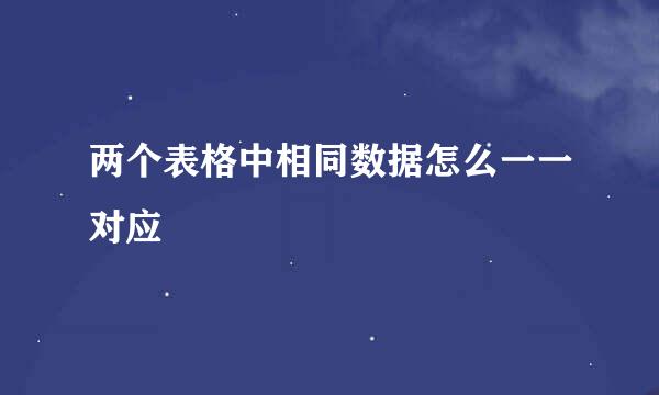 两个表格中相同数据怎么一一对应