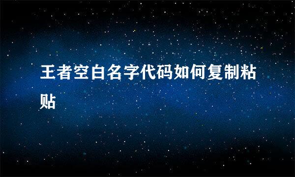 王者空白名字代码如何复制粘贴