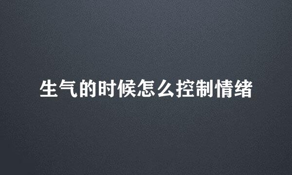 生气的时候怎么控制情绪
