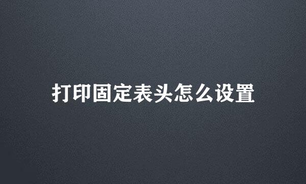 打印固定表头怎么设置