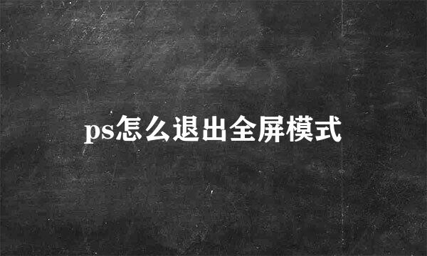 ps怎么退出全屏模式