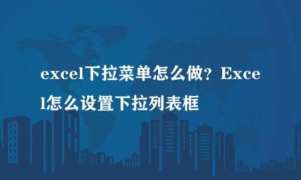 excel下拉菜单怎么做？Excel怎么设置下拉列表框
