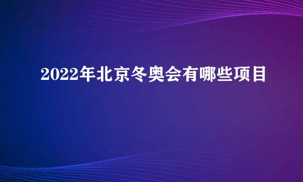 2022年北京冬奥会有哪些项目