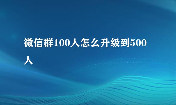 微信群100人怎么升级到500人