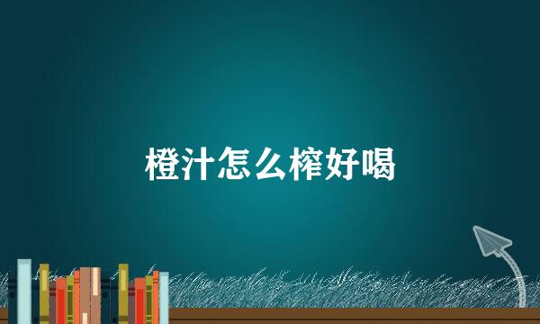 橙汁怎么榨好喝