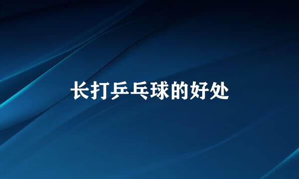 长打乒乓球的好处