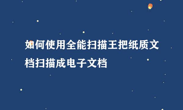 如何使用全能扫描王把纸质文档扫描成电子文档
