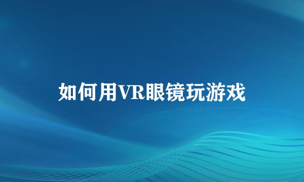 如何用VR眼镜玩游戏