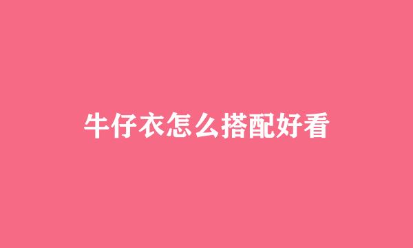 牛仔衣怎么搭配好看