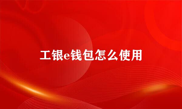 工银e钱包怎么使用